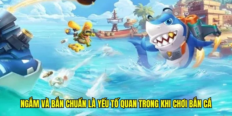 Ngắm và bắn chuẩn là yếu tố quan trong khi chơi bắn cá
