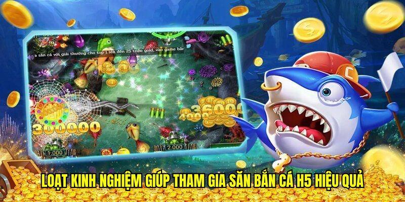 Loạt kinh nghiệm giúp tham gia săn bắn cá H5 hiệu quả