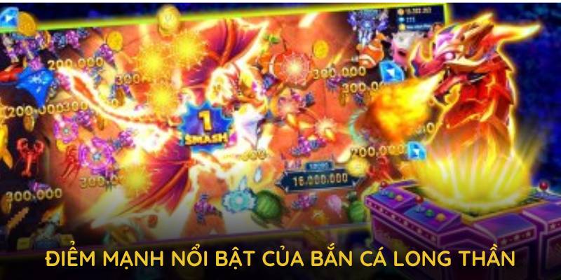 Những điểm mạnh nổi bật của bắn cá long thần