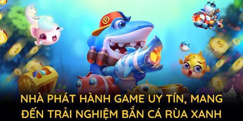 Những nhà phát hành game bắn cá rùa xanh uy tín