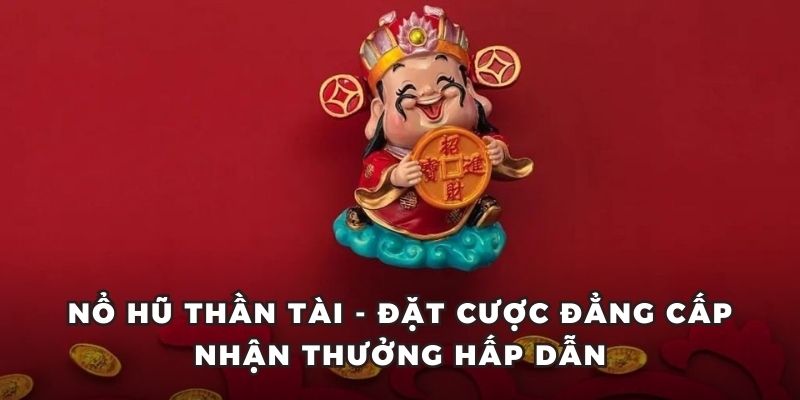 Nổ Hũ Thần Tài - Đặt Cược Đẳng Cấp Nhận Thưởng Hấp Dẫn